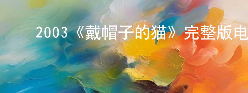 曹兵武的动漫综艺大全,2003《戴帽子的猫》完整版电影/在线观看/百度云-美剧天堂